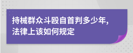 持械群众斗殴自首判多少年,法律上该如何规定