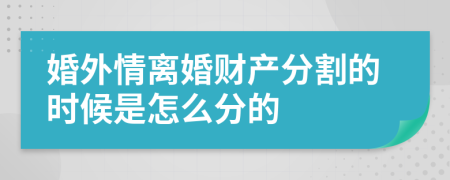 婚外情离婚财产分割的时候是怎么分的