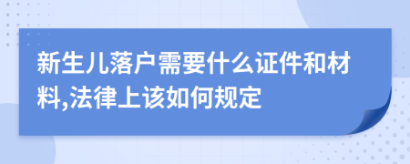 新生儿落户需要什么证件和材料,法律上该如何规定