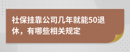 社保挂靠公司几年就能50退休，有哪些相关规定