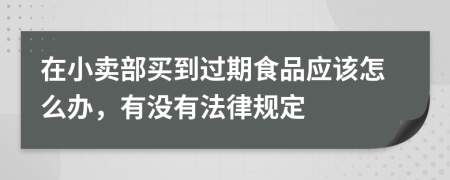 在小卖部买到过期食品应该怎么办，有没有法律规定
