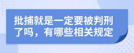 批捕就是一定要被判刑了吗，有哪些相关规定