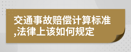 交通事故赔偿计算标准,法律上该如何规定