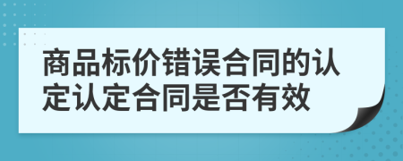 商品标价错误合同的认定认定合同是否有效