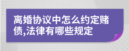 离婚协议中怎么约定赌债,法律有哪些规定