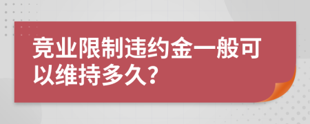 竞业限制违约金一般可以维持多久？