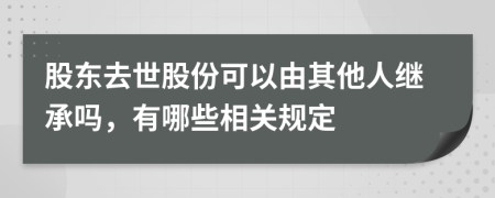 股东去世股份可以由其他人继承吗，有哪些相关规定