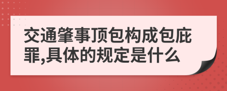 交通肇事顶包构成包庇罪,具体的规定是什么