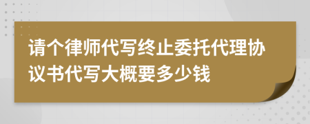 请个律师代写终止委托代理协议书代写大概要多少钱