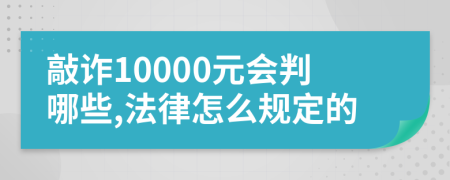 敲诈10000元会判哪些,法律怎么规定的