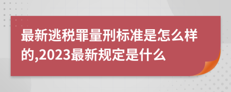 最新逃税罪量刑标准是怎么样的,2023最新规定是什么