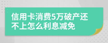 信用卡消费5万破产还不上怎么利息减免