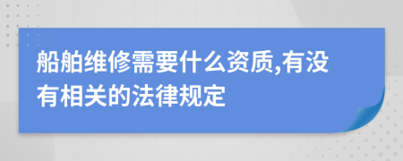 船舶维修需要什么资质,有没有相关的法律规定