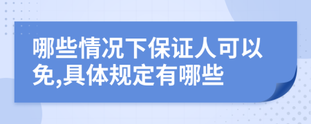 哪些情况下保证人可以免,具体规定有哪些