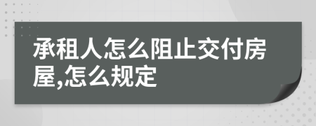 承租人怎么阻止交付房屋,怎么规定