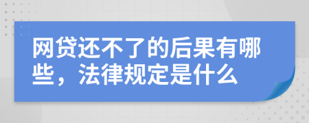 网贷还不了的后果有哪些，法律规定是什么