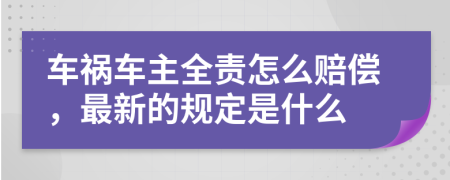 车祸车主全责怎么赔偿，最新的规定是什么