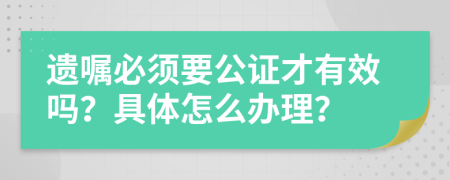 遗嘱必须要公证才有效吗？具体怎么办理？