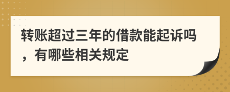 转账超过三年的借款能起诉吗，有哪些相关规定