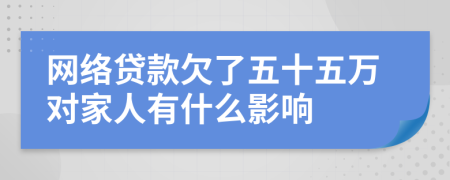 网络贷款欠了五十五万对家人有什么影响