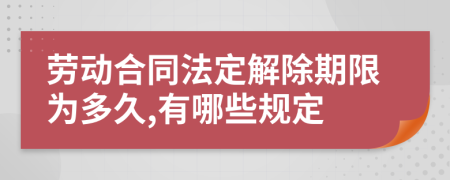 劳动合同法定解除期限为多久,有哪些规定