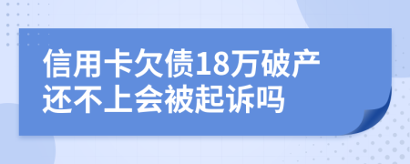 信用卡欠债18万破产还不上会被起诉吗