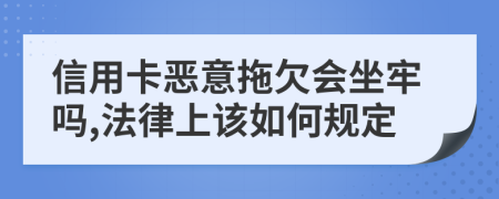 信用卡恶意拖欠会坐牢吗,法律上该如何规定