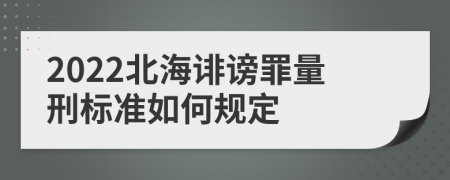 2022北海诽谤罪量刑标准如何规定