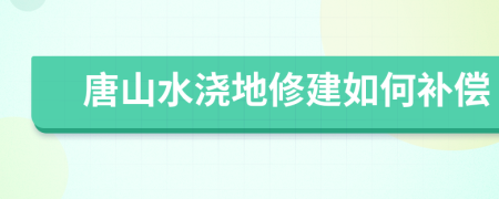 唐山水浇地修建如何补偿