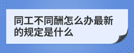 同工不同酬怎么办最新的规定是什么