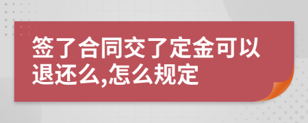 签了合同交了定金可以退还么,怎么规定