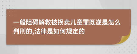 一般阻碍解救被拐卖儿童罪既遂是怎么判刑的,法律是如何规定的