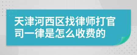 天津河西区找律师打官司一律是怎么收费的