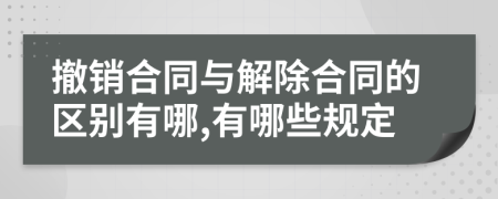 撤销合同与解除合同的区别有哪,有哪些规定