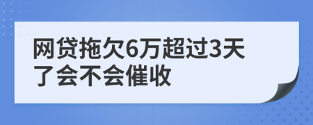 网贷拖欠6万超过3天了会不会催收