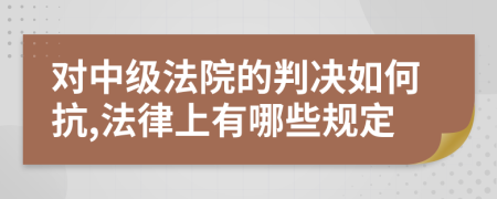 对中级法院的判决如何抗,法律上有哪些规定