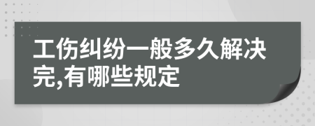 工伤纠纷一般多久解决完,有哪些规定