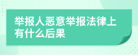 举报人恶意举报法律上有什么后果