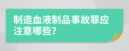 制造血液制品事故罪应注意哪些？