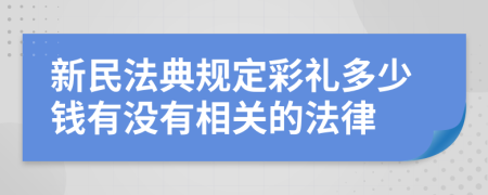 新民法典规定彩礼多少钱有没有相关的法律