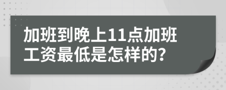 加班到晚上11点加班工资最低是怎样的？