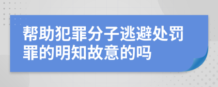 帮助犯罪分子逃避处罚罪的明知故意的吗