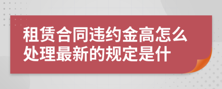 租赁合同违约金高怎么处理最新的规定是什