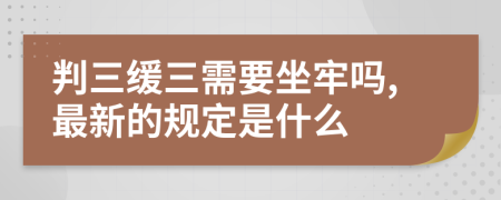 判三缓三需要坐牢吗,最新的规定是什么