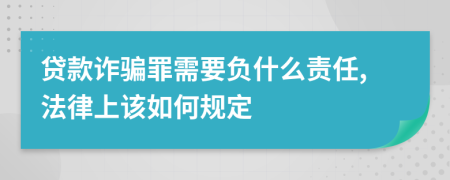 贷款诈骗罪需要负什么责任,法律上该如何规定