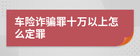 车险诈骗罪十万以上怎么定罪