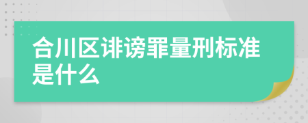 合川区诽谤罪量刑标准是什么