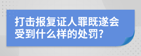 打击报复证人罪既遂会受到什么样的处罚?