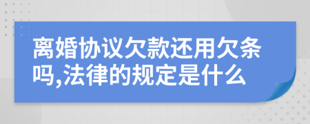 离婚协议欠款还用欠条吗,法律的规定是什么