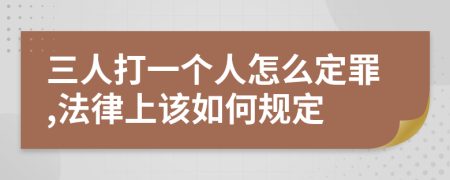 三人打一个人怎么定罪,法律上该如何规定